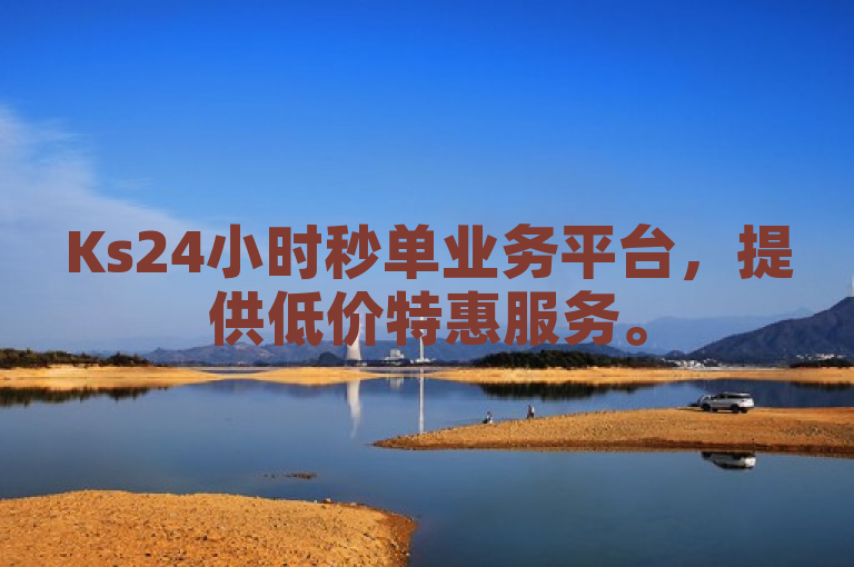 Ks24小时秒单业务平台，提供低价特惠服务。