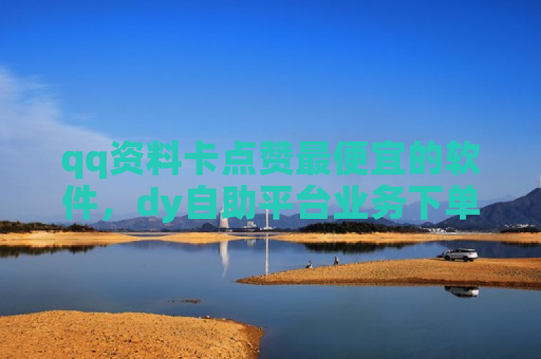 qq资料卡点赞最便宜的软件，dy自助平台业务下单真人。