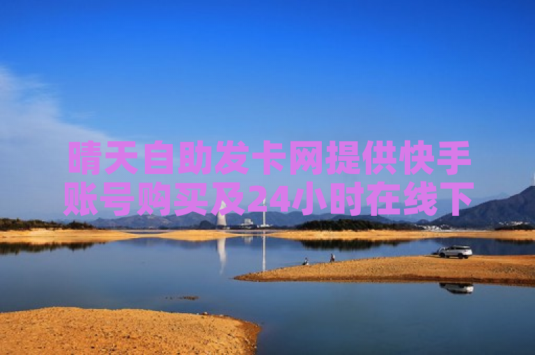 晴天自助发卡网提供快手账号购买及24小时在线下单服务。