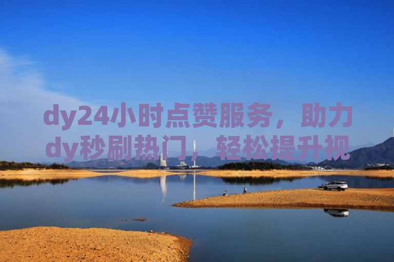 dy24小时点赞服务，助力dy秒刷热门，轻松提升视频热度。