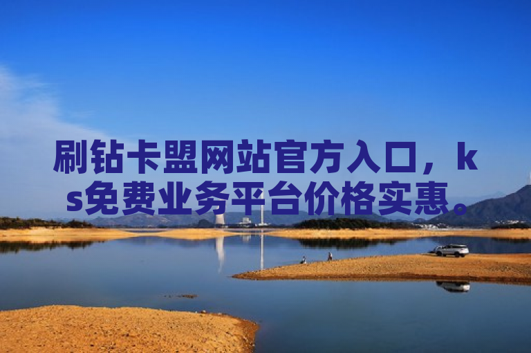 刷钻卡盟网站官方入口，ks免费业务平台价格实惠。