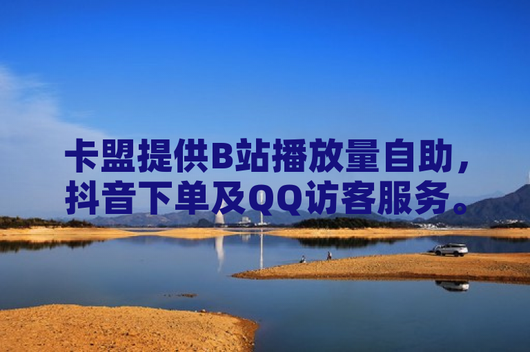 卡盟提供B站播放量自助，抖音下单及QQ访客服务。