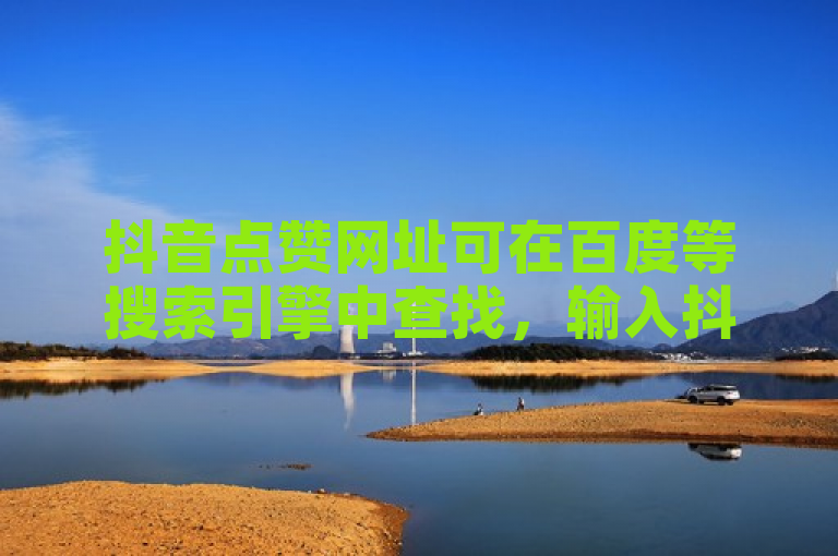 抖音点赞网址可在百度等搜索引擎中查找，输入抖音点赞网址即可找到相关结果。