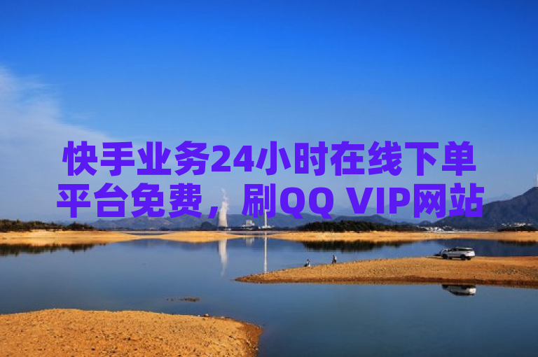 快手业务24小时在线下单平台免费，刷QQ VIP网站卡盟提供全网最低价。