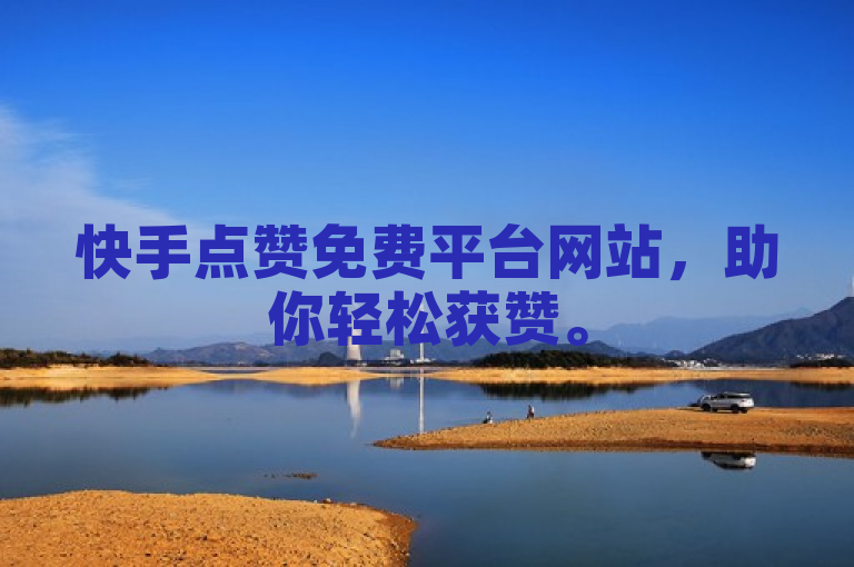 快手点赞免费平台网站，助你轻松获赞。