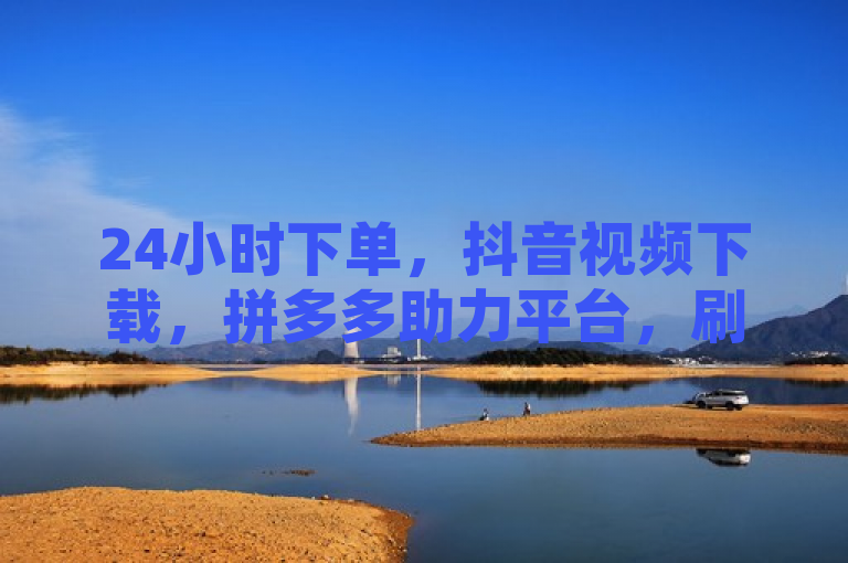 24小时下单，抖音视频下载，拼多多助力平台，刷钻卡盟永久钻网站。