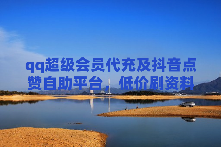 qq超级会员代充及抖音点赞自助平台，低价刷资料卡。