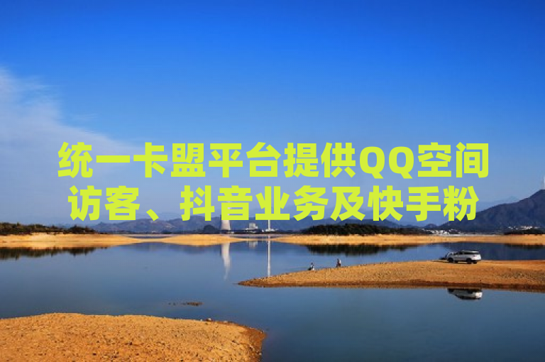 统一卡盟平台提供QQ空间访客、抖音业务及快手粉丝服务。