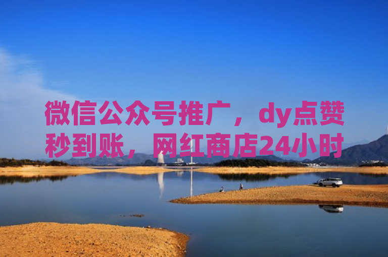 微信公众号推广，dy点赞秒到账，网红商店24小时自助下载，qq空间说说点赞下单网站。