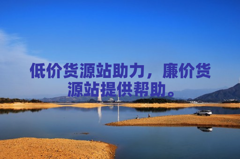 低价货源站助力，廉价货源站提供帮助。