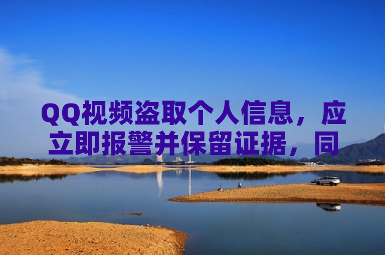 QQ视频盗取个人信息，应立即报警并保留证据，同时向平台举报。