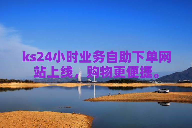 ks24小时业务自助下单网站上线，购物更便捷。