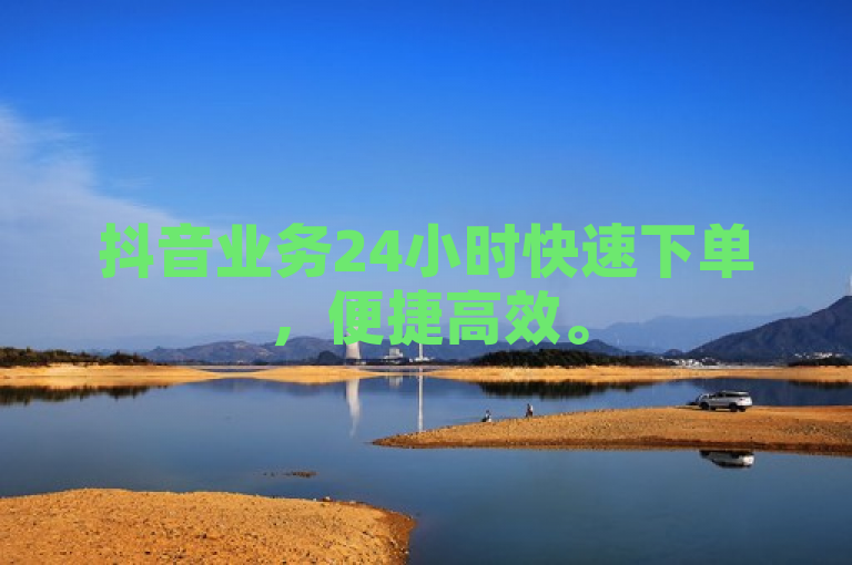 抖音业务24小时快速下单，便捷高效。