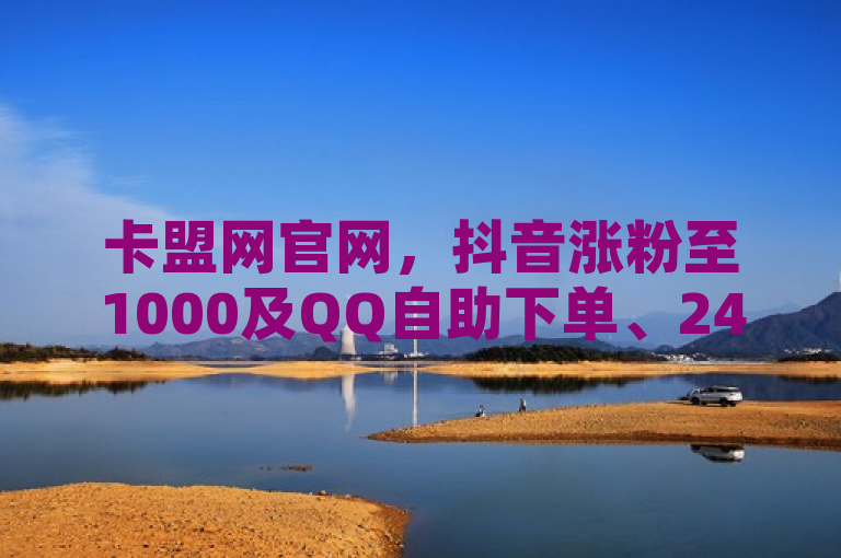 卡盟网官网，抖音涨粉至1000及QQ自助下单、24小时播放量平台相关内容介绍。
