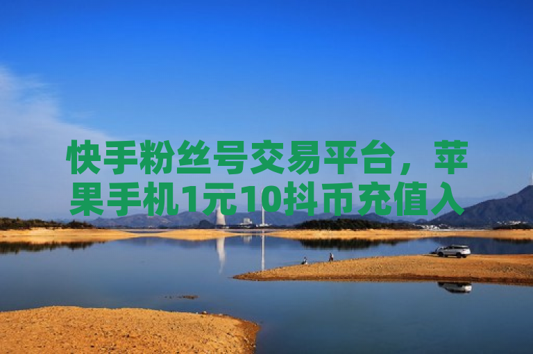 快手粉丝号交易平台，苹果手机1元10抖币充值入口。