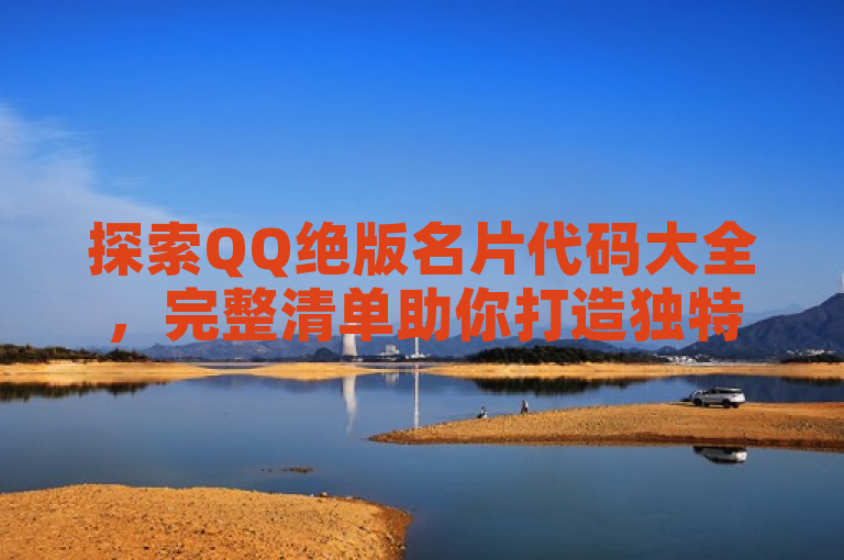 探索QQ绝版名片代码大全，完整清单助你打造独特个性名片。