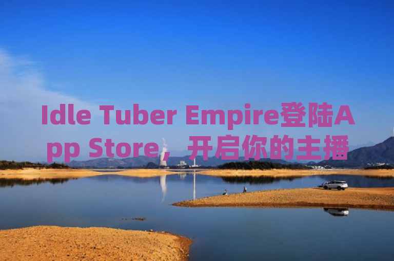 Idle Tuber Empire登陆App Store，开启你的主播主宰之路！