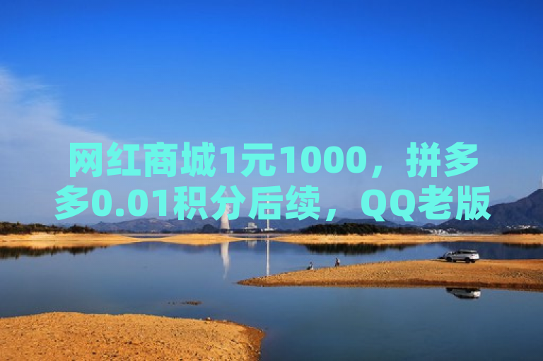 网红商城1元1000，拼多多0.01积分后续，QQ老版免费名片。