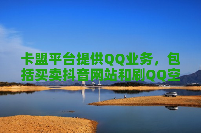 卡盟平台提供QQ业务，包括买卖抖音网站和刷QQ空间访客量。
