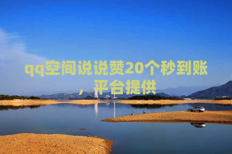 qq空间说说赞20个秒到账，平台提供50个赞服务。
