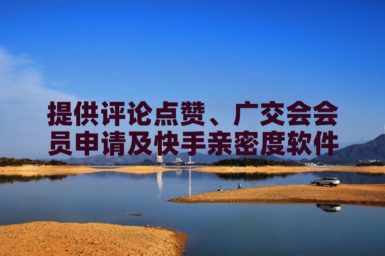 提供评论点赞、广交会会员申请及快手亲密度软件的24h自助下单商城。