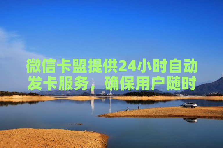 微信卡盟提供24小时自动发卡服务，确保用户随时获取所需。