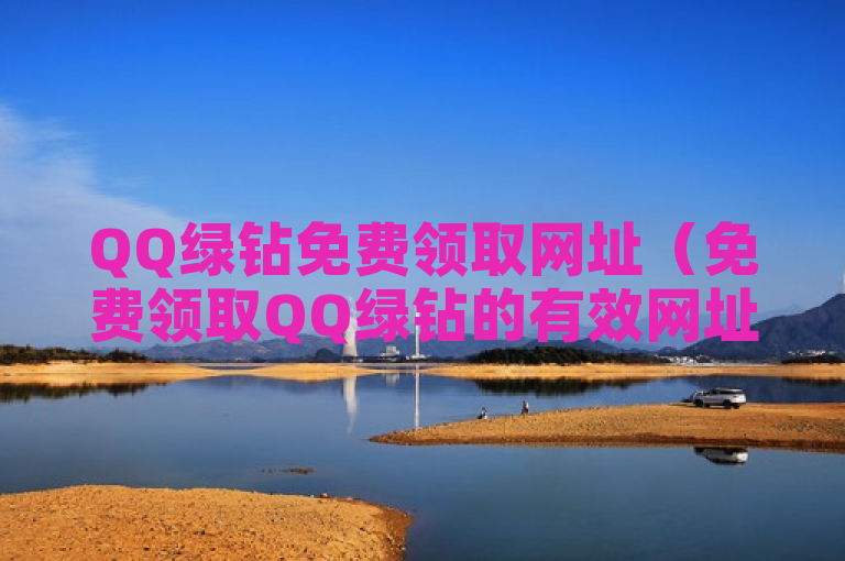QQ绿钻免费领取网址（免费领取QQ绿钻的有效网址推荐）。