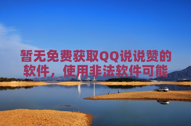 暂无免费获取QQ说说赞的软件，使用非法软件可能导致账号被封等风险。
