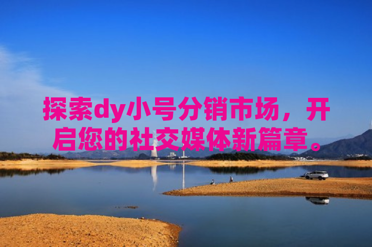 探索dy小号分销市场，开启您的社交媒体新篇章。