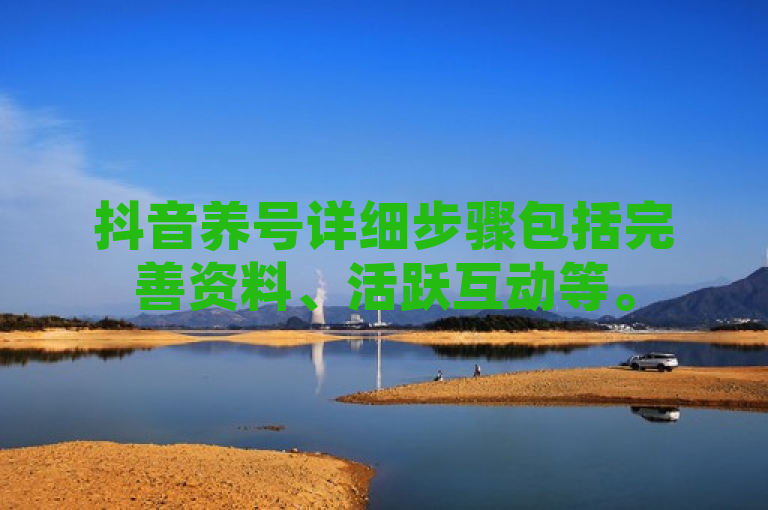 抖音养号详细步骤包括完善资料、活跃互动等。