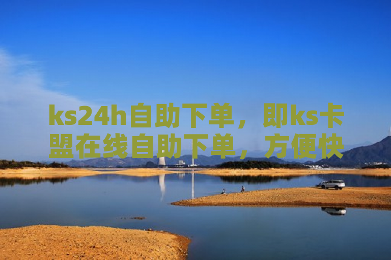 ks24h自助下单，即ks卡盟在线自助下单，方便快捷。