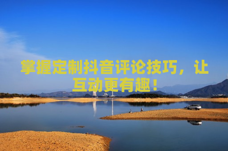 掌握定制抖音评论技巧，让互动更有趣！
