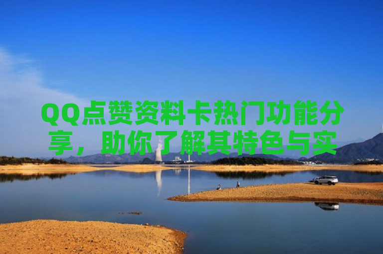 QQ点赞资料卡热门功能分享，助你了解其特色与实用之处。