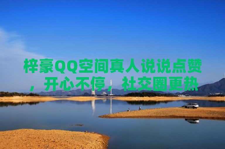 梓豪QQ空间真人说说点赞，开心不停，社交圈更热闹！