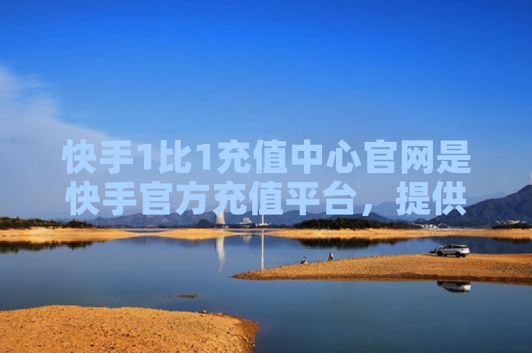 快手1比1充值中心官网是快手官方充值平台，提供快币等充值服务。