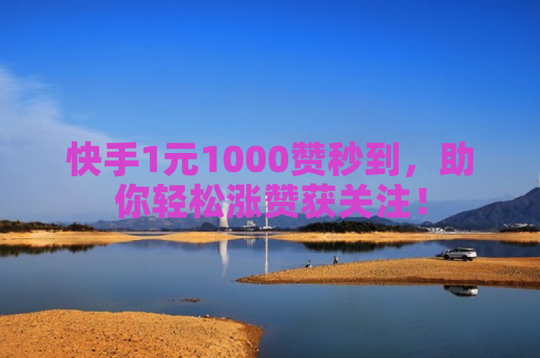 快手1元1000赞秒到，助你轻松涨赞获关注！