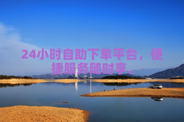 24小时自助下单平台，便捷服务随时享。