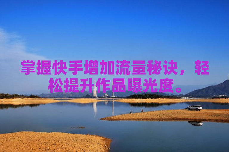 掌握快手增加流量秘诀，轻松提升作品曝光度。