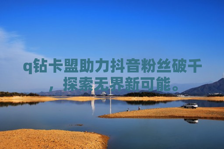q钻卡盟助力抖音粉丝破千，探索无界新可能。