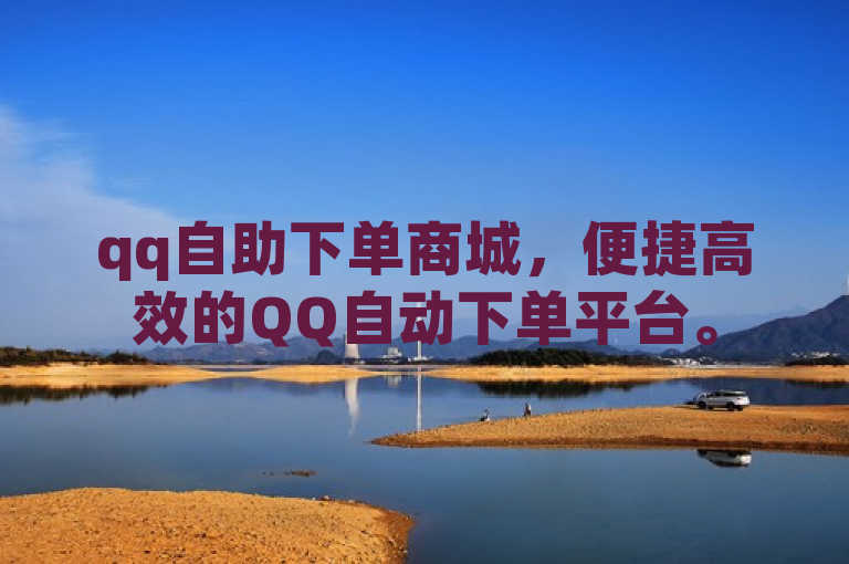 qq自助下单商城，便捷高效的QQ自动下单平台。