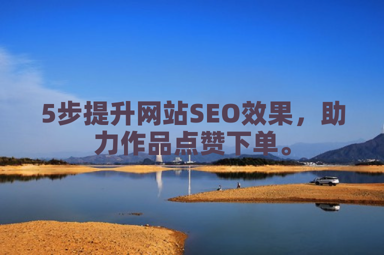 5步提升网站SEO效果，助力作品点赞下单。