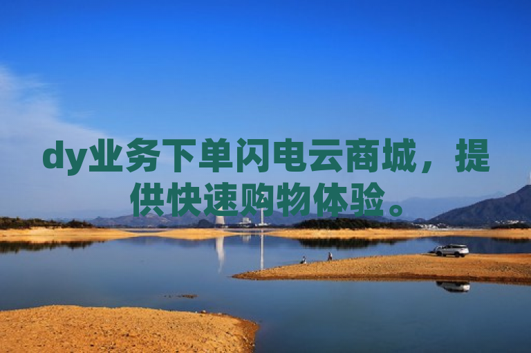 dy业务下单闪电云商城，提供快速购物体验。