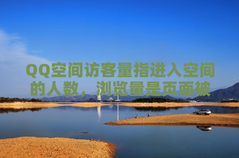 QQ空间访客量指进入空间的人数，浏览量是页面被查看次数。