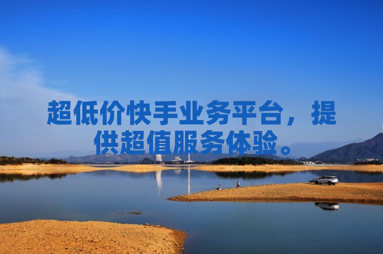 超低价快手业务平台，提供超值服务体验。