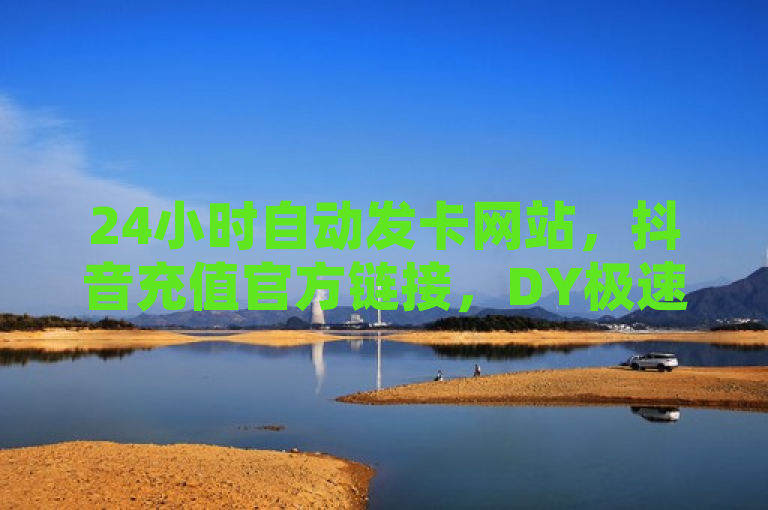24小时自动发卡网站，抖音充值官方链接，DY极速完播下单，QQ空间访客量10000。