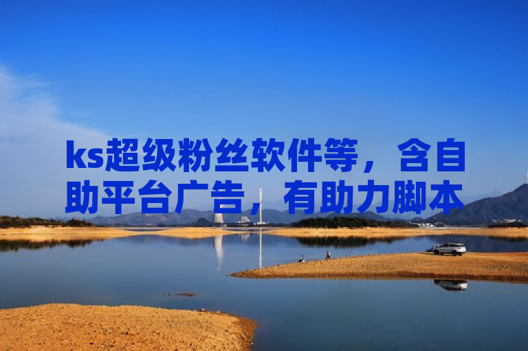 ks超级粉丝软件等，含自助平台广告，有助力脚本。