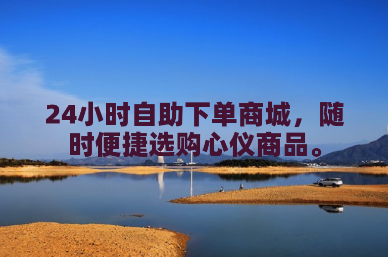 24小时自助下单商城，随时便捷选购心仪商品。