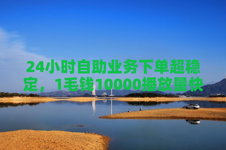 24小时自助业务下单超稳定，1毛钱10000播放量快手创业。