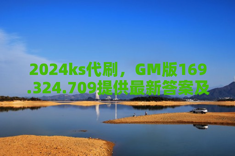 2024ks代刷，GM版169.324.709提供最新答案及解释落实服务。