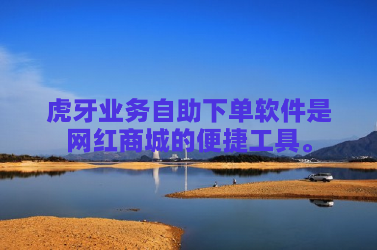 虎牙业务自助下单软件是网红商城的便捷工具。